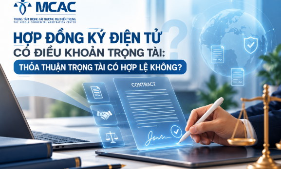 HỢP ĐỒNG KÝ ĐIỆN TỬ CÓ ĐIỀU KHOẢN TRỌNG TÀI: THỎA THUẬN TRỌNG TÀI CÓ HỢP LỆ KHÔNG?