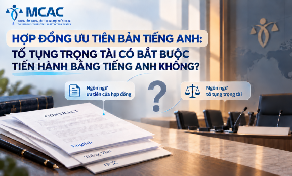 HỢP ĐỒNG ƯU TIÊN BẢN TIẾNG ANH: TỐ TỤNG TRỌNG TÀI CÓ BẮT BUỘC TIẾN HÀNH BẰNG TIẾNG ANH KHÔNG?