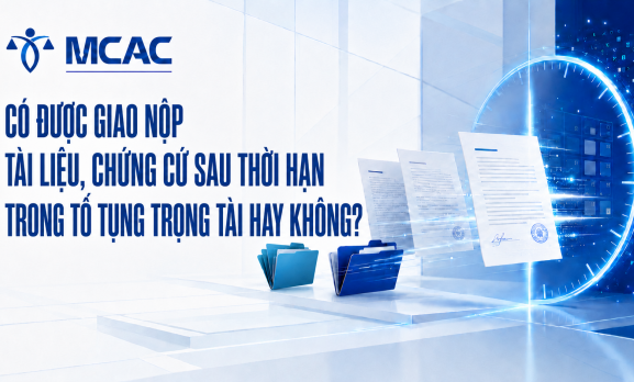 CÓ ĐƯỢC GIAO NỘP TÀI LIỆU, CHỨNG CỨ SAU THỜI HẠN TRONG TỐ TỤNG TRỌNG TÀI HAY KHÔNG?