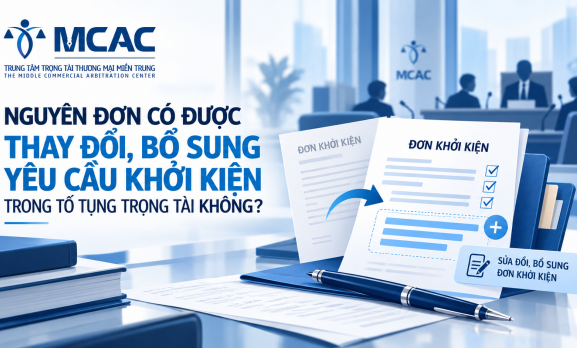 NGUYÊN ĐƠN CÓ ĐƯỢC THAY ĐỔI, BỔ SUNG YÊU CẦU KHỞI KIỆN TRONG TỐ TỤNG TRỌNG TÀI KHÔNG?