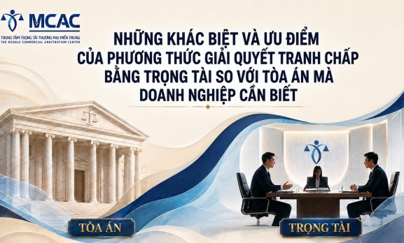 NHỮNG KHÁC BIỆT VÀ ƯU ĐIỂM CỦA PHƯƠNG THỨC GIẢI QUYẾT TRANH CHẤP BẰNG TRỌNG TÀI SO VỚI TOÀ ÁN MÀ DOANH NGHIỆP CẦN BIẾT