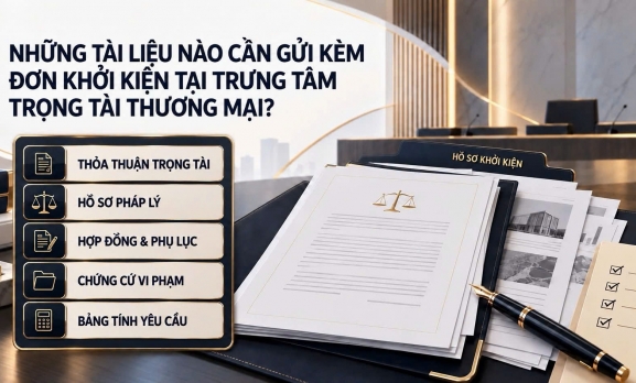NHỮNG TÀI LIỆU NÀO CẦN GỬI KÈM ĐƠN KHỞI KIỆN TẠI TRUNG TÂM TRỌNG TÀI THƯƠNG MẠI?